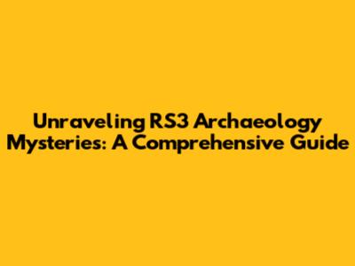 Unraveling RS3 Archaeology Mysteries: A Comprehensive Guide