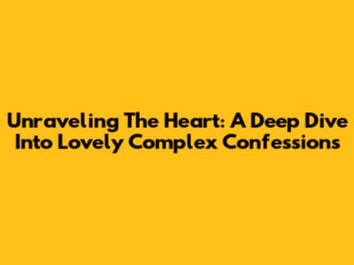 Unraveling The Heart: A Deep Dive Into Lovely Complex Confessions
