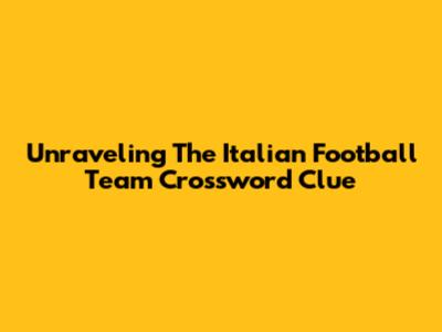 Unraveling The Italian Football Team Crossword Clue