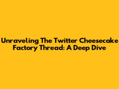 Unraveling The Twitter Cheesecake Factory Thread: A Deep Dive