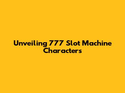 Unveiling 777 Slot Machine Characters