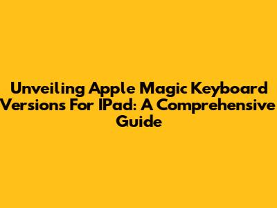 Unveiling Apple Magic Keyboard Versions For IPad: A Comprehensive Guide