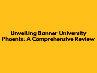 Unveiling Banner University Phoenix: A Comprehensive Review