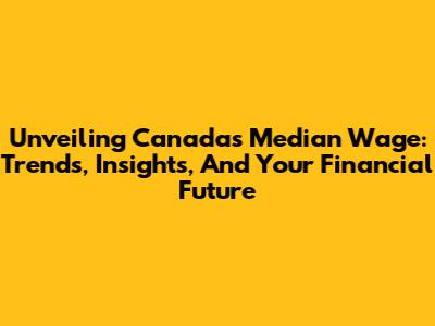 Unveiling Canada's Median Wage: Trends, Insights, And Your Financial Future