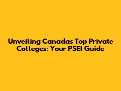 Unveiling Canada's Top Private Colleges: Your PSEI Guide