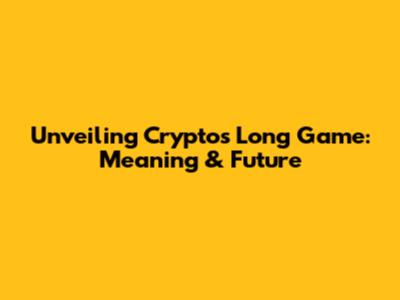 Unveiling Crypto's Long Game: Meaning & Future
