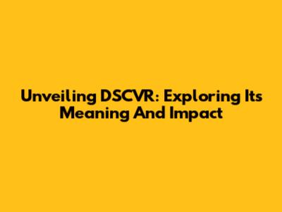 Unveiling DSCVR: Exploring Its Meaning And Impact