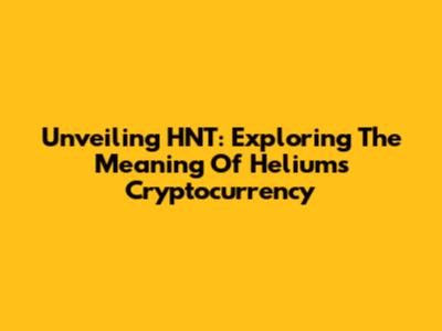 Unveiling HNT: Exploring The Meaning Of Helium's Cryptocurrency