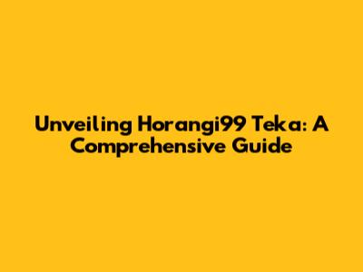 Unveiling Horangi99 Teka: A Comprehensive Guide