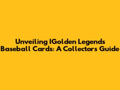 Unveiling IGolden Legends Baseball Cards: A Collector's Guide