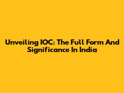 Unveiling IOC: The Full Form And Significance In India