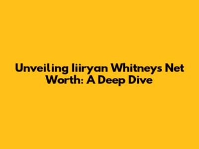 Unveiling Iiiryan Whitney's Net Worth: A Deep Dive