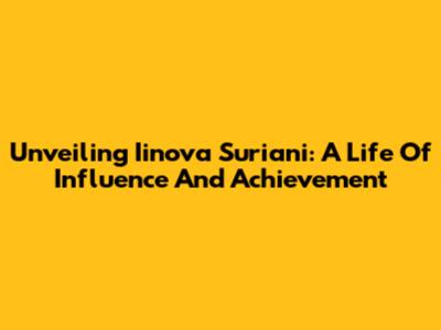 Unveiling Iinova Suriani: A Life Of Influence And Achievement