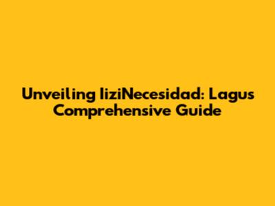 Unveiling IiziNecesidad: Lagu's Comprehensive Guide