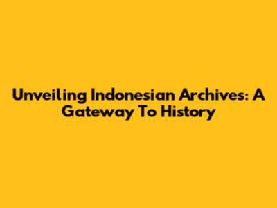Unveiling Indonesian Archives: A Gateway To History