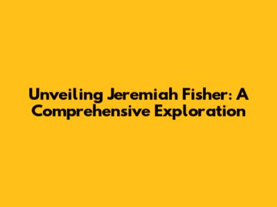 Unveiling Jeremiah Fisher: A Comprehensive Exploration