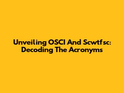 Unveiling OSCI And Scwtfsc: Decoding The Acronyms
