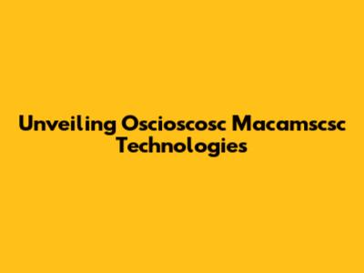 Unveiling Oscioscosc Macamscsc Technologies