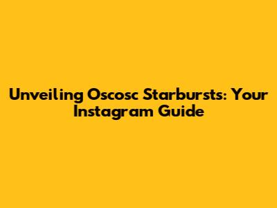 Unveiling Oscosc Starbursts: Your Instagram Guide
