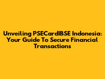 Unveiling PSECardIBSE Indonesia: Your Guide To Secure Financial Transactions