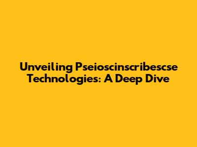 Unveiling Pseioscinscribescse Technologies: A Deep Dive