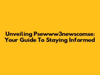 Unveiling Psewww3newscomse: Your Guide To Staying Informed