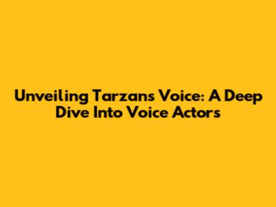 Unveiling Tarzan's Voice: A Deep Dive Into Voice Actors
