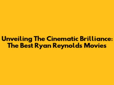 Unveiling The Cinematic Brilliance: The Best Ryan Reynolds Movies