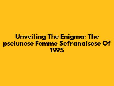 Unveiling The Enigma: The 'pseiunese Femme Sefranaisese' Of 1995