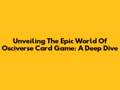 Unveiling The Epic World Of Osciverse Card Game: A Deep Dive