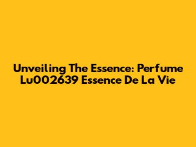 Unveiling The Essence: Perfume Lu002639 Essence De La Vie