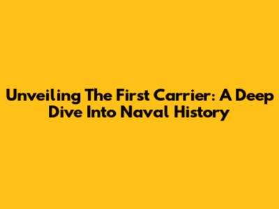 Unveiling The First Carrier: A Deep Dive Into Naval History