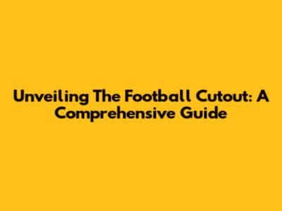 Unveiling The Football Cutout: A Comprehensive Guide