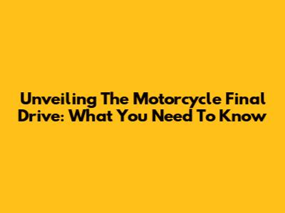 Unveiling The Motorcycle Final Drive: What You Need To Know