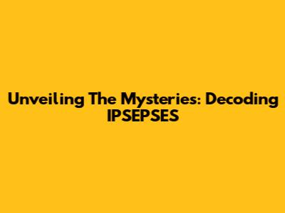 Unveiling The Mysteries: Decoding IPSEPSES
