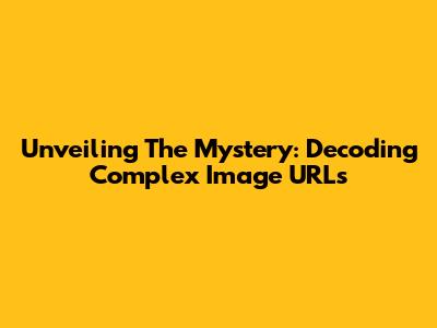 Unveiling The Mystery: Decoding Complex Image URLs