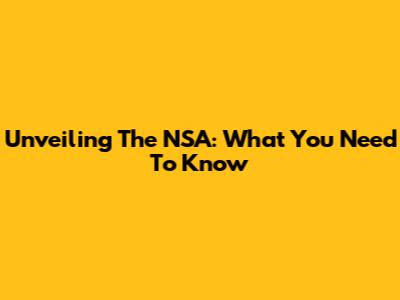 Unveiling The NSA: What You Need To Know