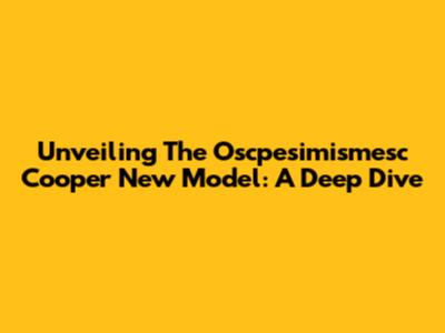 Unveiling The Oscpesimismesc Cooper New Model: A Deep Dive