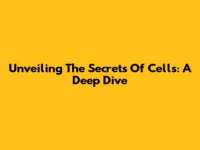 Unveiling The Secrets Of Cells: A Deep Dive