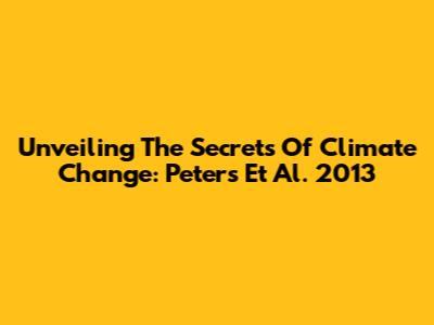 Unveiling The Secrets Of Climate Change: Peters Et Al. 2013