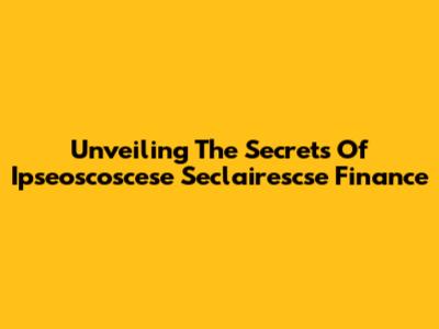 Unveiling The Secrets Of Ipseoscoscese Seclairescse Finance