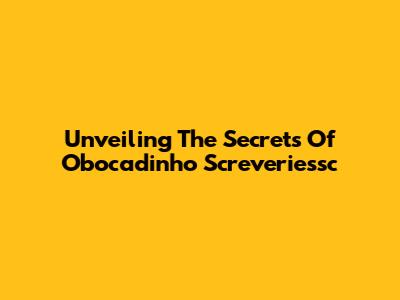 Unveiling The Secrets Of Obocadinho Screveriessc