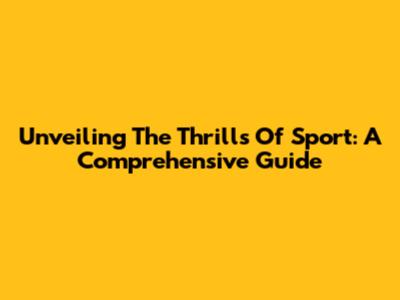 Unveiling The Thrills Of Sport: A Comprehensive Guide