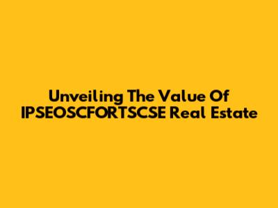 Unveiling The Value Of IPSEOSCFORTSCSE Real Estate