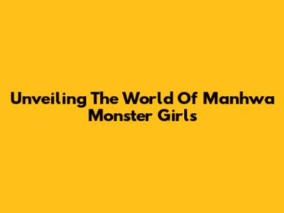 Unveiling The World Of Manhwa Monster Girls