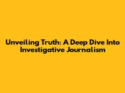 Unveiling Truth: A Deep Dive Into Investigative Journalism