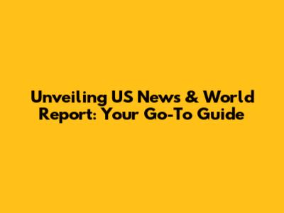 Unveiling US News & World Report: Your Go-To Guide