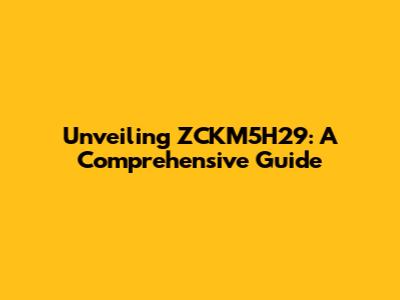 Unveiling ZCKM5H29: A Comprehensive Guide
