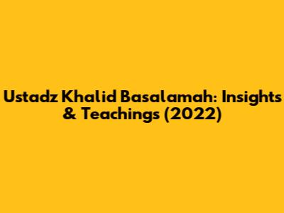 Ustadz Khalid Basalamah: Insights & Teachings (2022)