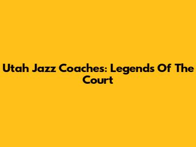 Utah Jazz Coaches: Legends Of The Court